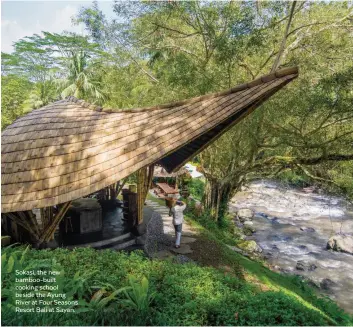  ??  ?? Sokasi, the new bamboo-built cooking school beside the Ayung River at Four Seasons Resort Bali at Sayan.