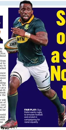  ??  ?? FAIR PLAY: Siya Kolisi wants rugby to emulate football and cricket in campaignin­g for racial equality