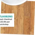  ??  ?? THE FLOORING Reclaimed chestnut plank, £25.99 per sq m, Quickstep
