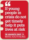  ??  ?? If young people in crisis do not get timely help it puts lives at risk DR ANANATA DAVE