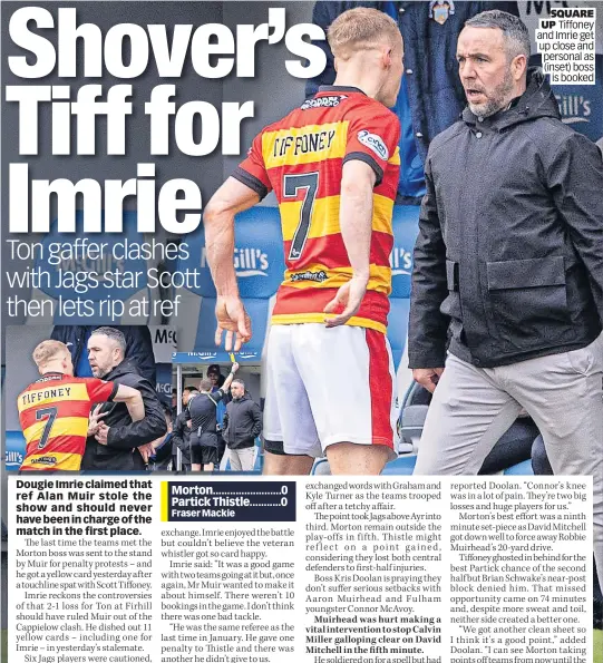  ?? ?? Morton........................0 Partick Thistle...........0 Fraser Mackie
SQUARE UP Tiffoney and Imrie get up close and personal as (inset) boss is booked