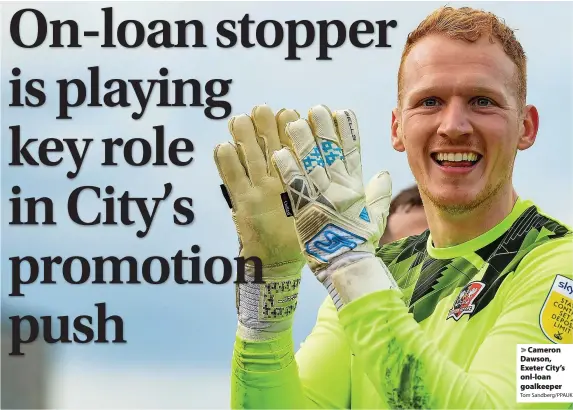  ?? Tom Sandberg/PPAUK ?? > Cameron Dawson, Exeter City’s onl-loan goalkeeper