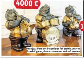  ??  ?? Diese Jazz-Band der besonderen Art besteht aus vier Frosch-Figuren, die nur zusammen verkauft werden. 4000 €