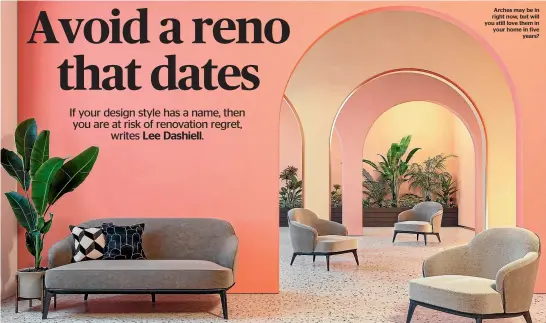  ??  ?? Arches may be in right now, but will you still love them in your home in five years?
