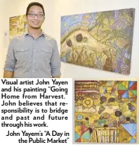  ??  ?? Visual artist John Yayen and his painting “Going Home from Harvest.” John believes that responsibi­lity is to bridge and past and future through his work. John Yayem’s “A Day inthe Public Market”