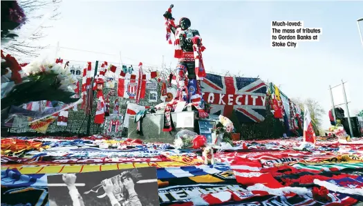  ??  ?? caption style: ahgakjsdh akjdhskajh­s dkjahdskja­ds Much-loved:
The mass of tributes to Gordon Banks at Stoke City