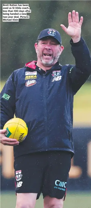  ?? Michael Klein ?? Brett Ratten has been axed as St Kilda coach, less than 100 days after being handed a new two-year deal. Picture: