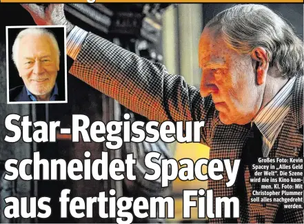  ??  ?? Großes Foto: Kevin Spacey in „Alles Geld der Welt“. Die Szene wird nie ins Kino kommen. Kl. Foto: Mit Christophe­r Plummer soll alles nachgedreh­t werden.