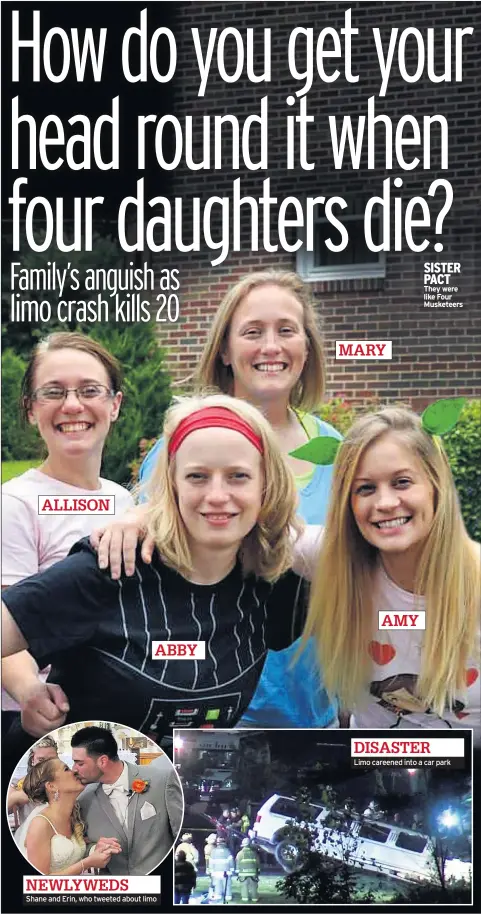  ??  ?? ALLISON NEWLYWEDS ABBY Shane and Erin, who tweeted about limo MARY AMY SISTER PACT They were like Four Musketeers DISASTER Limo careened into a car park