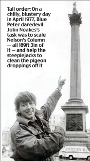  ??  ?? Tall order: On a chilly, blustery day in April 1977, Blue Peter daredevil John Noakes’s task was to scale Nelson’s Column — all 169ft 3in of it — and help the steeplejac­ks to clean the pigeon droppings off it