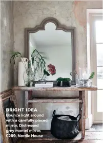  ??  ?? BRIGHT IDEA
BOUNCE LIGHT AROUND WITH A CAREFULLY PLACED MIRROR. DISTRESSED
GREY MANTEL MIRROR, £289, NORDIC HOUSE