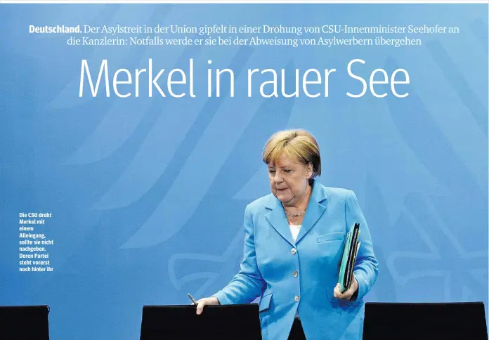  ??  ?? Die CSU droht Merkel mit einem Alleingang, sollte sie nicht nachgeben. Deren Partei steht vorerst noch hinter ihr