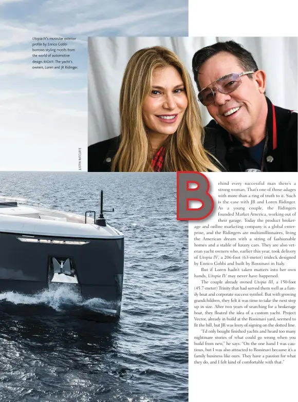  ??  ?? Utopia IV’s muscular exterior profile by Enrico Gobbi borrows styling motifs from the world of automotive design. RIGHT: The yacht’s owners, Loren and JR Ridinger.