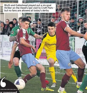  ??  ?? Blyth and Gateshead played out a six-goal thriller on the Heed’s last visit to Croft Park – but no fans are allowed at today’s derby