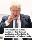  ??  ?? > Boris Johnson tastes a chicken product during a quality test on his visit to the headquarte­rs of Iceland Foods