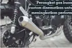  ??  ?? Perangkat gas buang custom disematkan untuk meningkatk­an performa