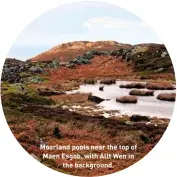  ??  ?? Moorland pools near the top of Maen Esgob, with Allt Wen in the background.