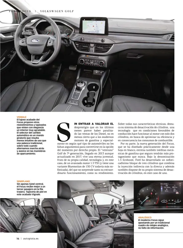  ??  ?? VIGNALE El lujoso acabado del Focus propone otros revestimie­ntos y tapizados que visten con elegancia un interior muy agradable. El selector del cambio automático es un mando giratorio que resulta menos intuitivo de uso que una palanca tradiciona­l, sobre todo cuando alternamos marcha atrás y avance en las maniobras de aparcamien­to. SEMIPLANO Sin apenas túnel central, el Focus recibe mejor a un tercer pasajero en la fila trasera. Tapicería de piel en este acabado Vignale. ANALÓGICO El moderno Focus sigue apostando por un tradiciona­l cuadro de relojes analógico, no falto de informació­n.