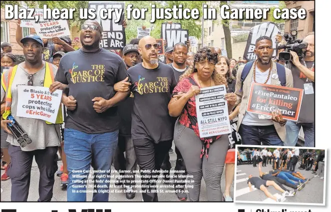  ??  ?? Gwen Carr, mother of Eric Garner, and Public Advocate Jumaane Williams (far right) lead protesters Thursday outside Gracie Mansion railing at the feds’ decison not to prosecute Officer Daniel Pantaleo in Garner’s 2014 death. At least five protesters were arrested after lying in a crosswalk (right) at East End Ave. and E. 88th St. around 6 p.m.