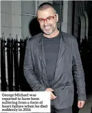  ??  ?? George Michael was reported to have been suffering from a form of heart failure when he died suddenly in 2016