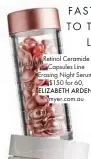  ??  ?? Retinol Ceramide Capsules Line Erasing Night Serum, $150 for 60, ELIZABETH ARDEN, myer.com.au