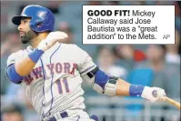  ?? AP ?? GOOD FIT! Mickey Callaway said Jose Bautista was a “great addition” to the Mets.