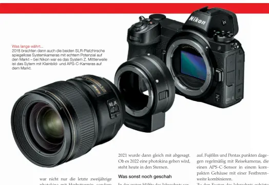  ??  ?? Was lange währt...
2018 brachten dann auch die beiden SLR-Platzhirsc­he spiegellos­e Systemkame­ras mit echtem Potenzial auf den Markt – bei Nikon war es das System Z. Mittlerwei­le ist das Sytem mit Kleinbild- und APS-C-Kameras auf dem Markt.