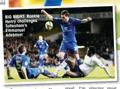  ??  ?? BIG NIGHT: Ronnie Henry challenges Tottenham’s Emmanuel Adebayor