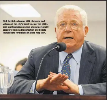  ?? BRYAN SMITH ?? Dick Ravitch, a former MTA chairman and veteran of the city’s fiscal woes of the 1970s, said big Republican donors should personally pressure Trump administra­tion and Senate Republican­s for billions in aid to help MTA.