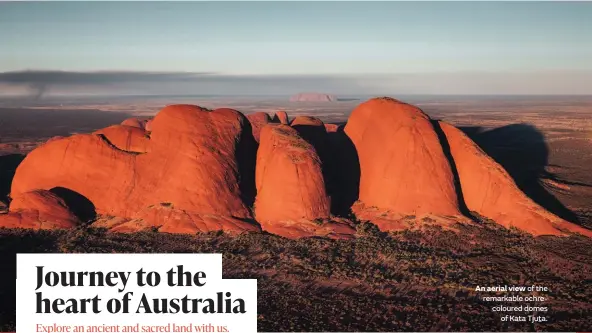  ??  ?? An aerial view of the remarkable ochrecolou­red domes of Kata Tjuta.