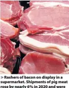  ?? Andy Butterton / PA Wire ?? Rashers of bacon on display in a supermarke­t. Shipments of pig meat rose by nearly 6% in 2020 and were worth £654 million