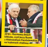  ?? ?? 2018 r. Rozmowa dwóch kibiców, czyli Jerzy Buzek z Aleksandre­m Kwaśniewsk­im na trybunach stadionu