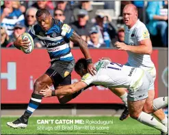  ??  ?? CAN’T CATCH ME: Rokoduguni shrugs off Brad Barritt to score