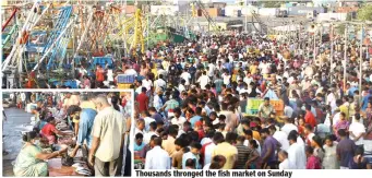  ?? ?? Thousands thronged the fish market on Sunday