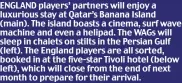  ?? ?? ENGLAND players’ partners will enjoy a luxurious stay at Qatar’s Banana Island (main). The island boasts a cinema, surf wave machine and even a helipad. The WAGs will sleep in chalets on stilts in the Persian Gulf (left). The England players are all sorted, booked in at the five-star Tivoli hotel (below left), which will close from the end of next month to prepare for their arrival.