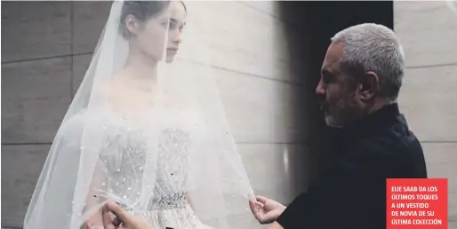  ?? ?? ELIE SAAB DA LOS ÚLTIMOS TOQUES A UN VESTIDO DE NOVIA DE SU ÚLTIMA COLECCIÓN