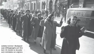  ??  ?? Judiska kvinnor i Budapest som tillfångat­agits och förs bort. En tiondel av de judar som mördades var ungrare.