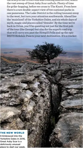  ??  ?? THE NEW WORLD
It Embraced into the Yorkshire Dales in 2016, Great Asby Scar is a deliciousl­y unusual place to start our week.