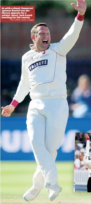  ?? PICTURES: Getty Images ?? In with a shout: Somerset spinner Roelof van der Merwe appeals for a wicket. Inset: Jack Leach bowling for the county