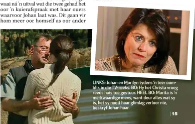  ??  ?? LINKS: Johan en Marilyn tydens ’n teer oomblik in die TV-reeks. BO: Hy het Christa vroeg reeds huis toe gestuur. HEEL BO: Marita is ’n merkwaardi­ge mens, want deur alles wat sy is, het sy nooit haar glimlag verloor nie, beskryf Johan haar.