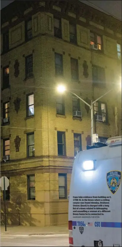  ?? GARDINER ANDERSON FOR NYDN ?? Cops take evidence from building on E. 179th St. in the Bronx where a rotting corpse was found Monday. Deshawn Owens (inset) is charged with a long list of crimes related to kidnapping and assaulting a woman at a different Bronx home he is connected to.