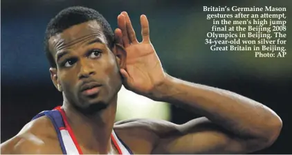  ??  ?? Britain’s Germaine Mason gestures after an attempt, in the men's high jump final at the Beijing 2008 Olympics in Beijing. The 34-year-old won silver for Great Britain in Beijing. Photo: AP