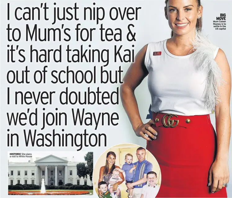  ??  ?? HISTORIC She plans a visit to White House BIG MOVE Mum Coleen Rooney is to settle in the US capital