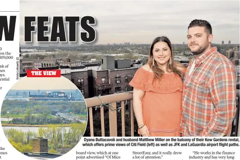  ??  ?? Dyana Buttacavol­i and husband Matthew Miller on the balcony of their Kew Gardens rental, which offers prime views of Citi Field (left) as well as JFK and LaGuardia airport flight paths.