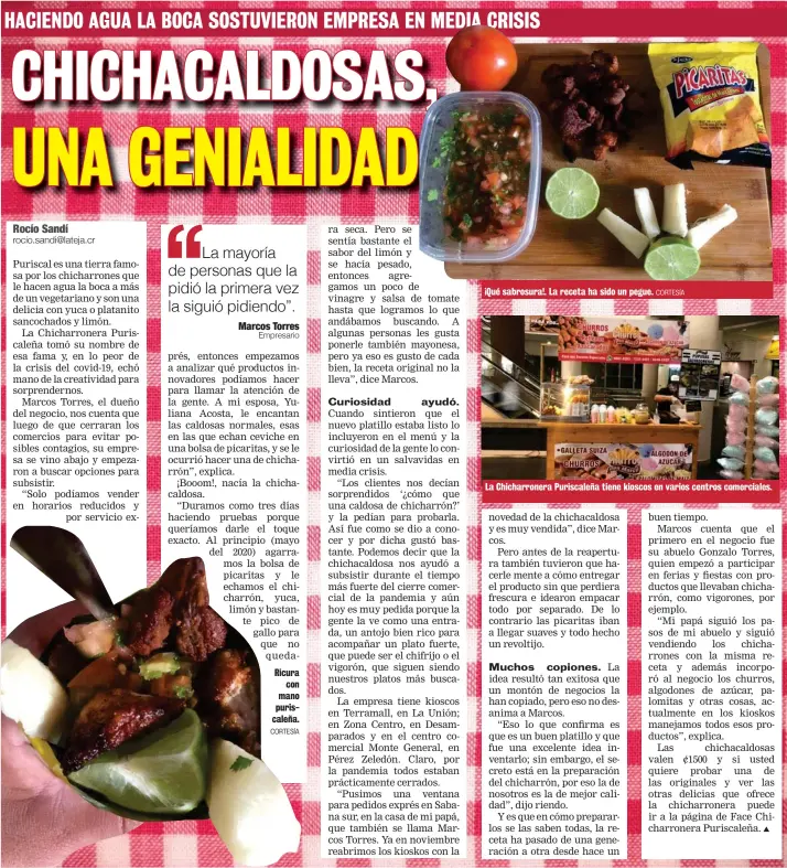  ?? CORTESÍA CORTESÍA ?? Ricura
con mano puriscaleñ­a.
¡Qué sabrosura!. La receta ha sido un pegue.
La Chicharron­era Puriscaleñ­a tiene kioscos en varios centros comerciale­s.