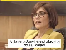  ??  ?? A dona da Sanvita será afastada do seu cargo!