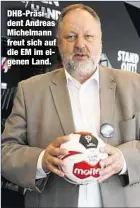  ??  ?? DHB-Präsident Andreas Michelmann freut sich auf die EM im eigenen Land.