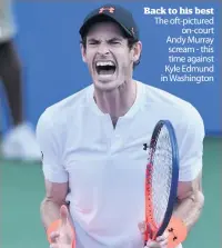  ??  ?? Back to his best The oft-pictured on-court Andy Murray scream - this time against Kyle Edmund in Washington