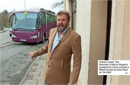  ?? BBC ?? Homes Under The Hammer’s Martin Roberts spooked by a bus outside a Welsh house he described as ‘terrible’