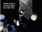  ??  ?? Choke knob is unusual sight on a One Ten
